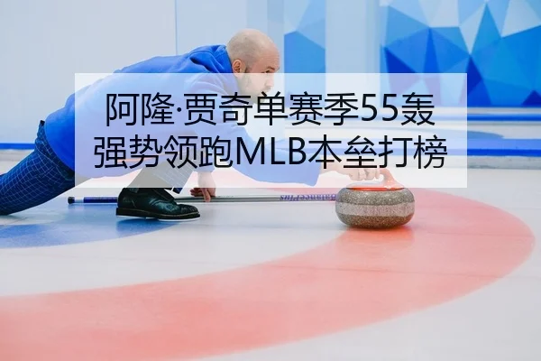 阿隆·贾奇单赛季55轰 强势领跑MLB本垒打榜